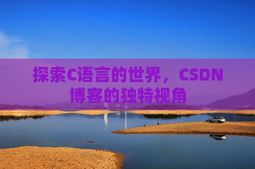 探索C语言的世界,CSDN博客的独特视角